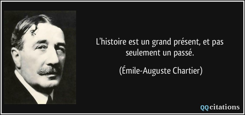 L'histoire est un grand présent, et pas seulement un passé.  - Émile-Auguste Chartier