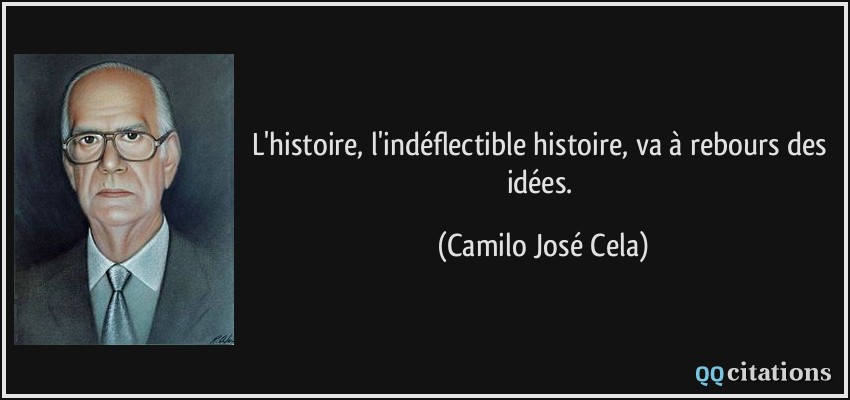 L'histoire, l'indéflectible histoire, va à rebours des idées.  - Camilo José Cela