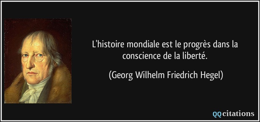 L'histoire mondiale est le progrès dans la conscience de la liberté.  - Georg Wilhelm Friedrich Hegel