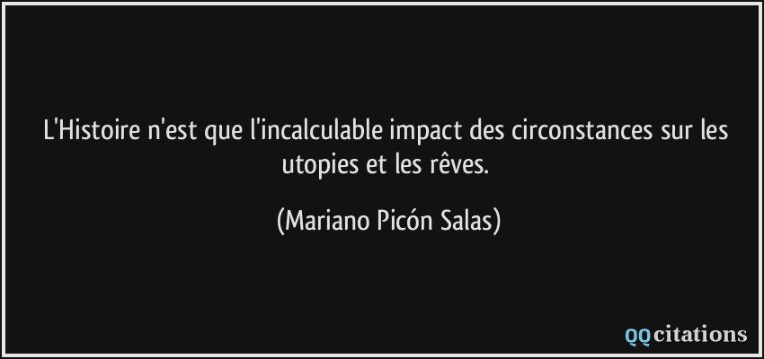 L'Histoire n'est que l'incalculable impact des circonstances sur les utopies et les rêves.  - Mariano Picón Salas