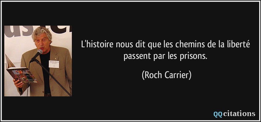 L'histoire nous dit que les chemins de la liberté passent par les prisons.  - Roch Carrier