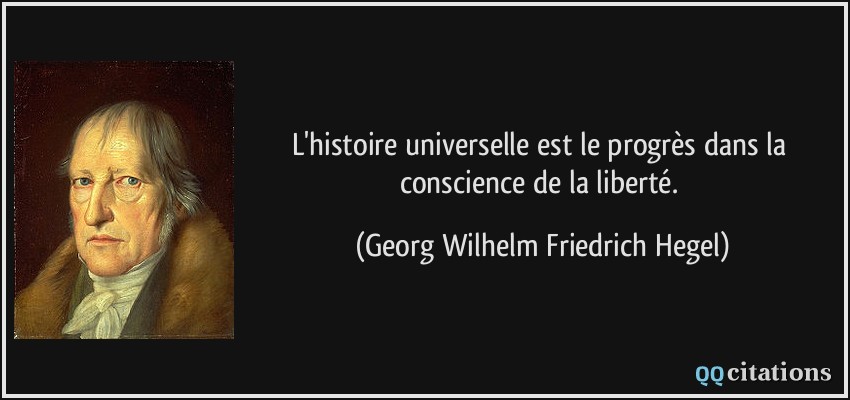 L'histoire universelle est le progrès dans la conscience de la liberté.  - Georg Wilhelm Friedrich Hegel