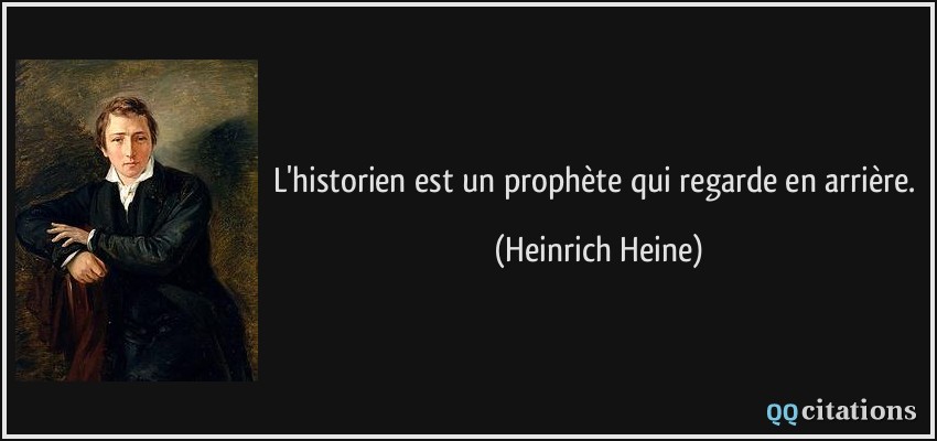 L'historien est un prophète qui regarde en arrière.  - Heinrich Heine
