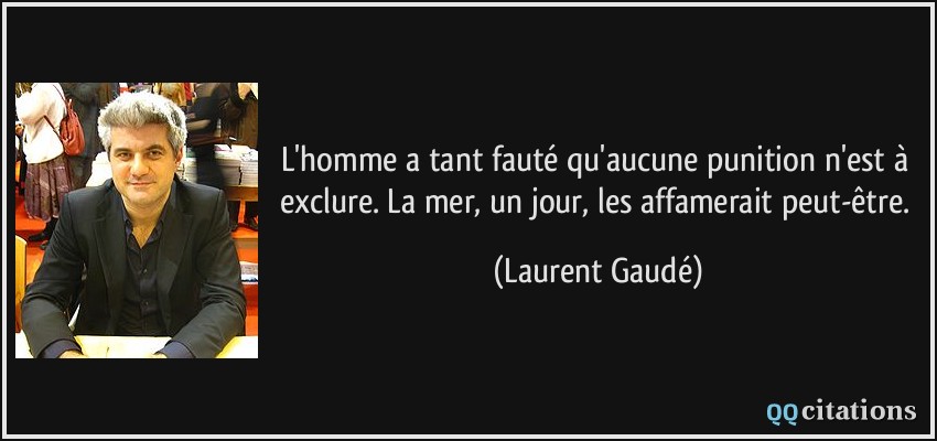 L'homme a tant fauté qu'aucune punition n'est à exclure. La mer, un jour, les affamerait peut-être.  - Laurent Gaudé