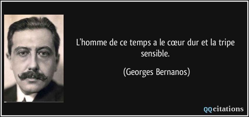 L'homme de ce temps a le cœur dur et la tripe sensible.  - Georges Bernanos