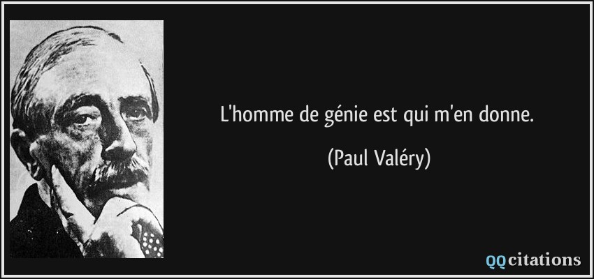 L'homme de génie est qui m'en donne.  - Paul Valéry