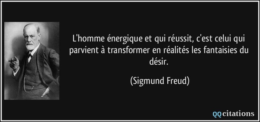 L'homme énergique et qui réussit, c'est celui qui parvient à transformer en réalités les fantaisies du désir.  - Sigmund Freud