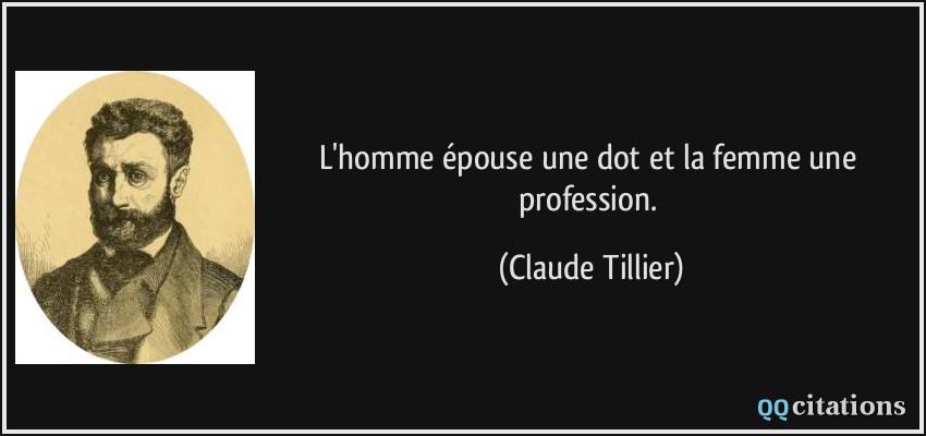 L'homme épouse une dot et la femme une profession.  - Claude Tillier