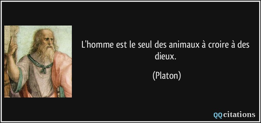 L'homme est le seul des animaux à croire à des dieux.  - Platon