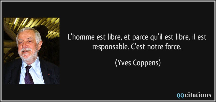 L'homme est libre, et parce qu'il est libre, il est responsable. C'est notre force.  - Yves Coppens