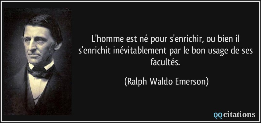 L'homme est né pour s'enrichir, ou bien il s'enrichit inévitablement par le bon usage de ses facultés.  - Ralph Waldo Emerson