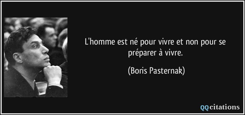 L'homme est né pour vivre et non pour se préparer à vivre.  - Boris Pasternak