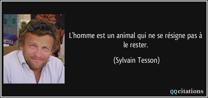 L'homme est un animal qui ne se résigne pas à le rester.  - Sylvain Tesson