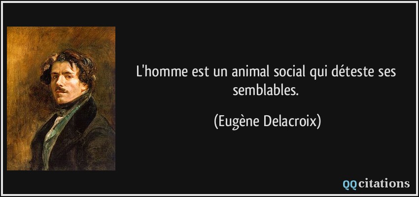 L'homme est un animal social qui déteste ses semblables.  - Eugène Delacroix
