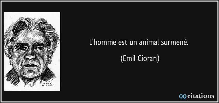 L'homme est un animal surmené.  - Emil Cioran