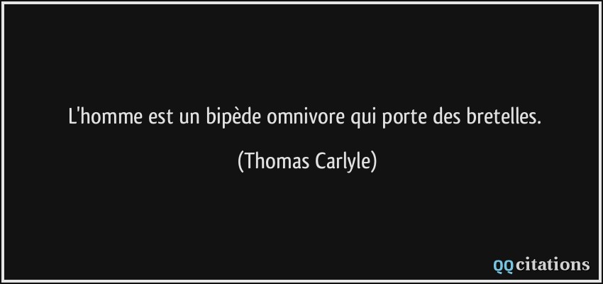 L'homme est un bipède omnivore qui porte des bretelles.  - Thomas Carlyle