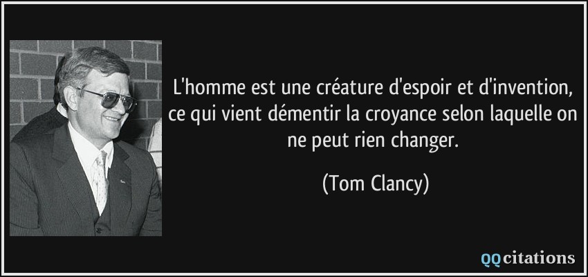 L'homme est une créature d'espoir et d'invention, ce qui vient démentir la croyance selon laquelle on ne peut rien changer.  - Tom Clancy