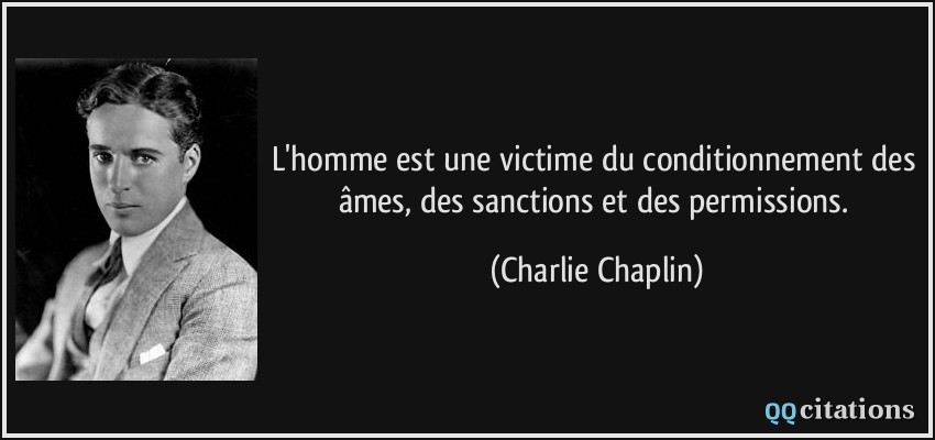 L'homme est une victime du conditionnement des âmes, des sanctions et des permissions.  - Charlie Chaplin