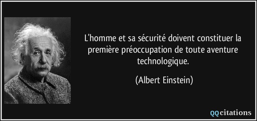 L'homme et sa sécurité doivent constituer la première préoccupation de toute aventure technologique.  - Albert Einstein