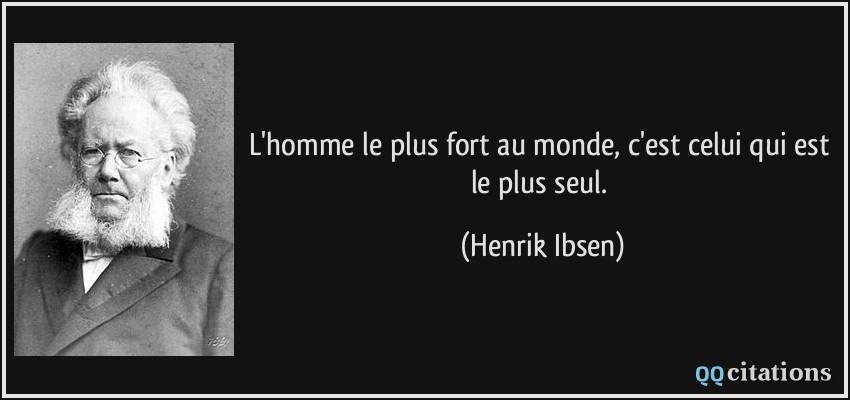 L'homme le plus fort au monde, c'est celui qui est le plus seul.  - Henrik Ibsen