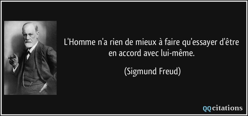 L'Homme n'a rien de mieux à faire qu'essayer d'être en accord avec lui-même.  - Sigmund Freud