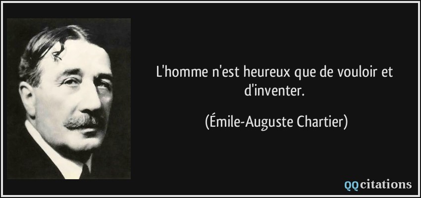 L'homme n'est heureux que de vouloir et d'inventer.  - Émile-Auguste Chartier
