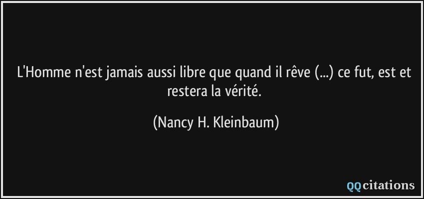 L'Homme n'est jamais aussi libre que quand il rêve (...) ce fut, est et restera la vérité.  - Nancy H. Kleinbaum