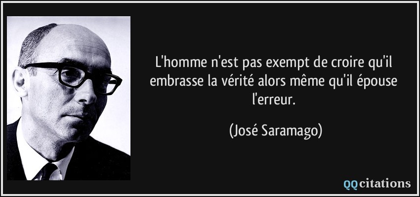 L'homme n'est pas exempt de croire qu'il embrasse la vérité alors même qu'il épouse l'erreur.  - José Saramago