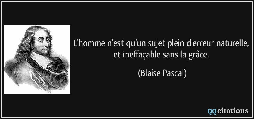L'homme n'est qu'un sujet plein d'erreur naturelle, et ineffaçable sans la grâce.  - Blaise Pascal