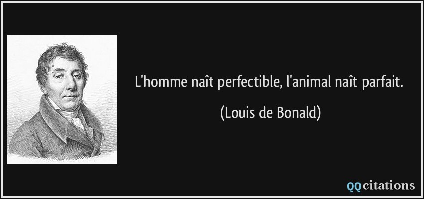L'homme naît perfectible, l'animal naît parfait.  - Louis de Bonald