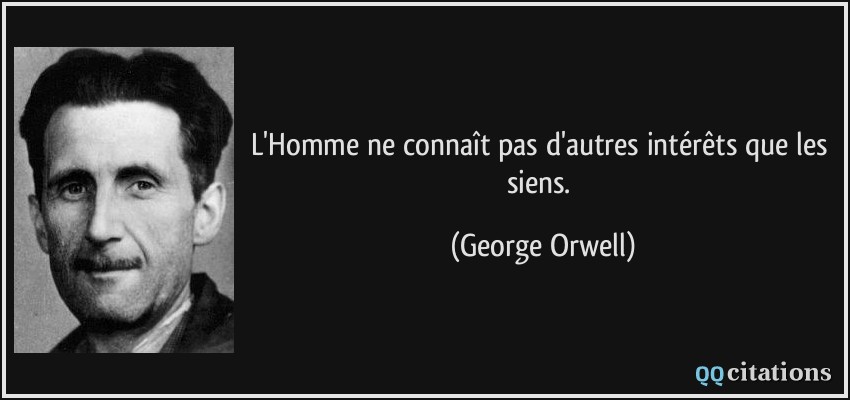 L'Homme ne connaît pas d'autres intérêts que les siens.  - George Orwell