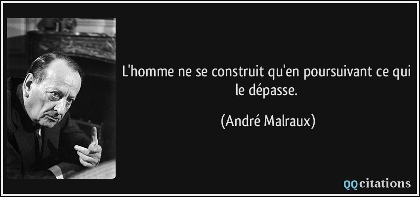 L'homme ne se construit qu'en poursuivant ce qui le dépasse.  - André Malraux