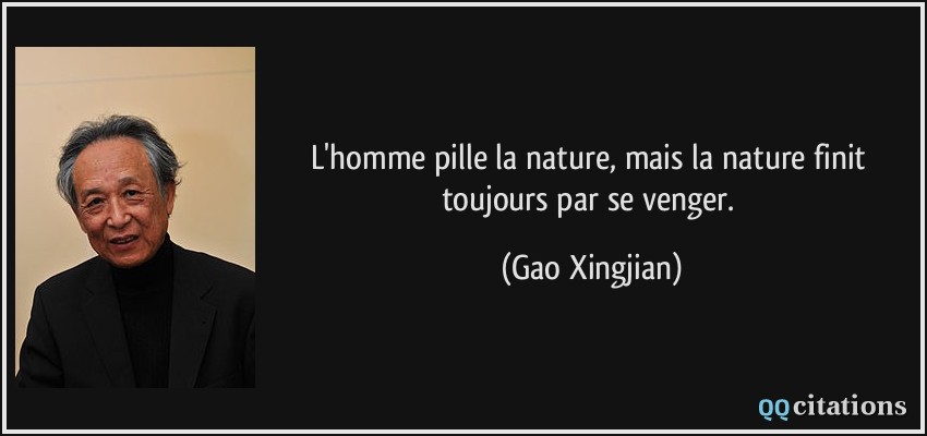 L'homme pille la nature, mais la nature finit toujours par se venger.  - Gao Xingjian