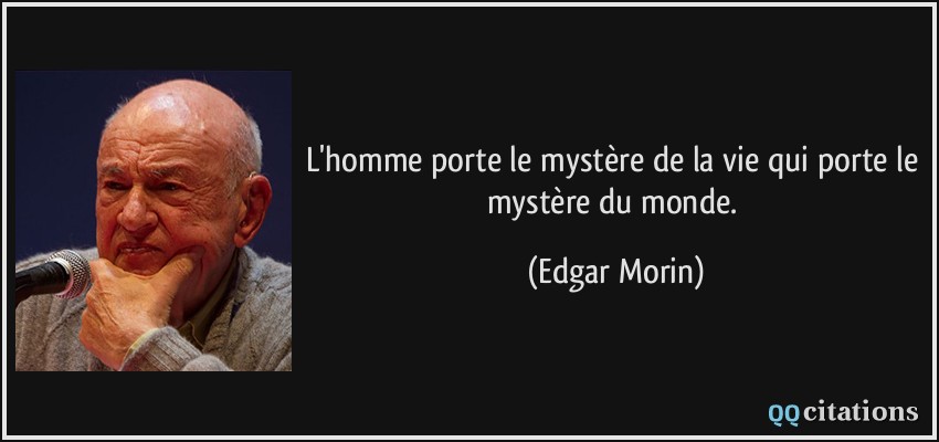 L'homme porte le mystère de la vie qui porte le mystère du monde.  - Edgar Morin