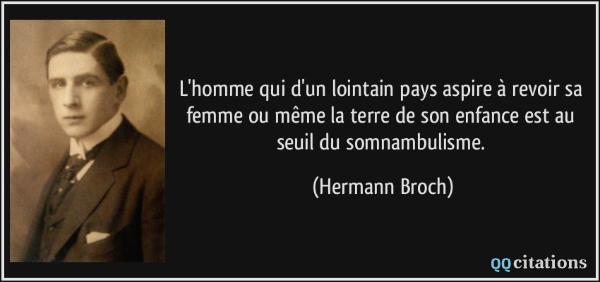 L'homme qui d'un lointain pays aspire à revoir sa femme ou même la terre de son enfance est au seuil du somnambulisme.  - Hermann Broch