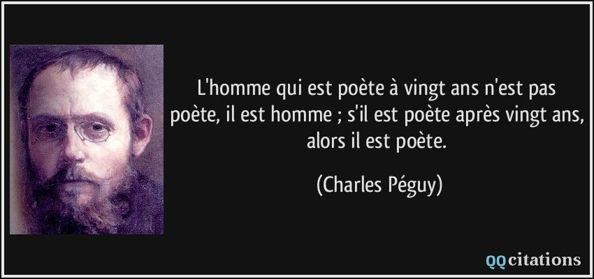 L'homme qui est poète à vingt ans n'est pas poète, il est homme ; s'il est poète après vingt ans, alors il est poète.  - Charles Péguy