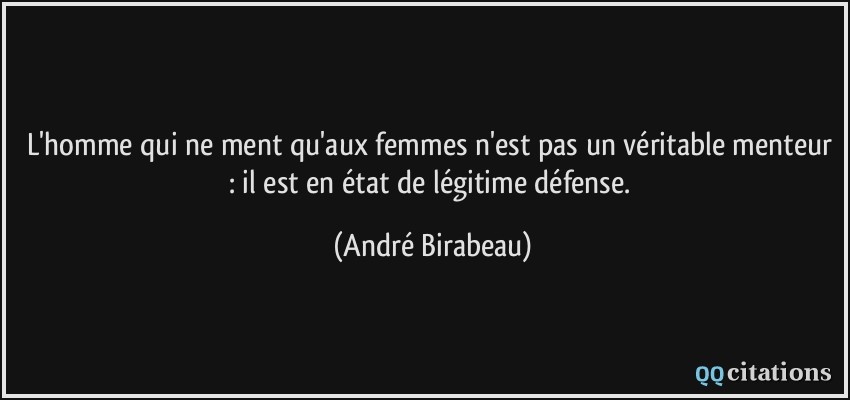 L'homme qui ne ment qu'aux femmes n'est pas un véritable menteur : il est en état de légitime défense.  - André Birabeau