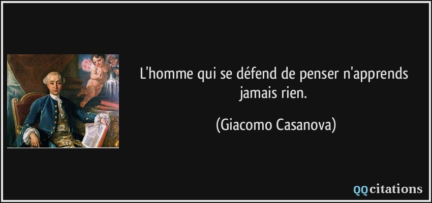 L'homme qui se défend de penser n'apprends jamais rien.  - Giacomo Casanova