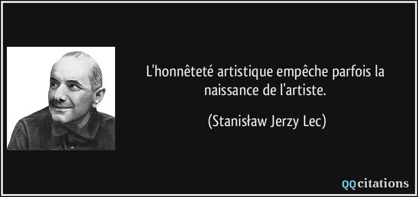 L'honnêteté artistique empêche parfois la naissance de l'artiste.  - Stanisław Jerzy Lec