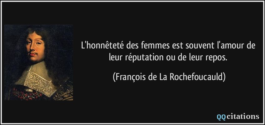 L'honnêteté des femmes est souvent l'amour de leur réputation ou de leur repos.  - François de La Rochefoucauld