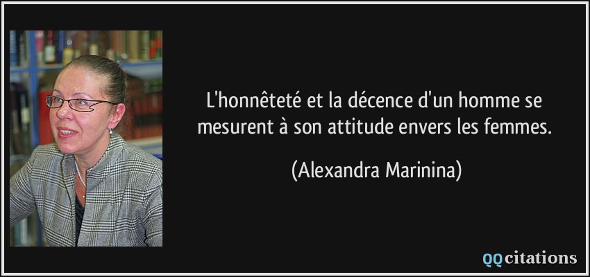 L'honnêteté et la décence d'un homme se mesurent à son attitude envers les femmes.  - Alexandra Marinina