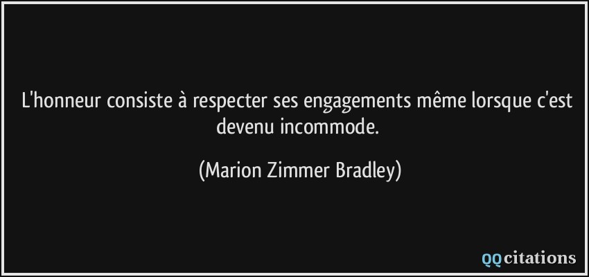 L'honneur consiste à respecter ses engagements même lorsque c'est devenu incommode.  - Marion Zimmer Bradley