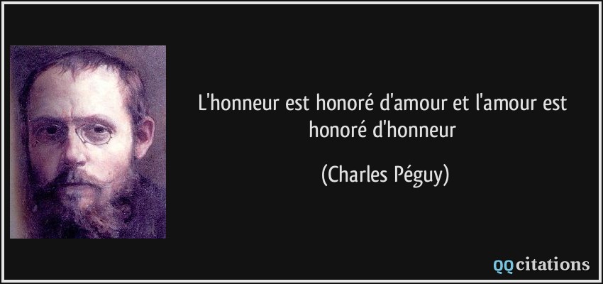 L'honneur est honoré d'amour et l'amour est honoré d'honneur  - Charles Péguy