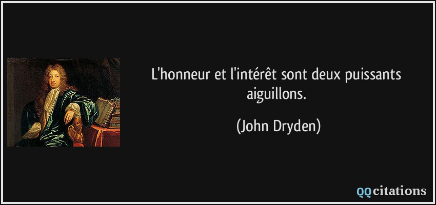 L'honneur et l'intérêt sont deux puissants aiguillons.  - John Dryden