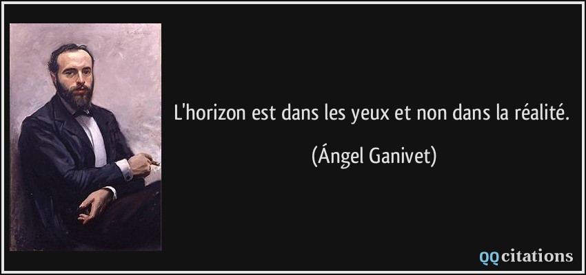 L'horizon est dans les yeux et non dans la réalité.  - Ángel Ganivet