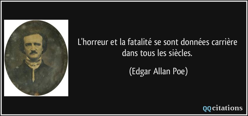 L'horreur et la fatalité se sont données carrière dans tous les siècles.  - Edgar Allan Poe