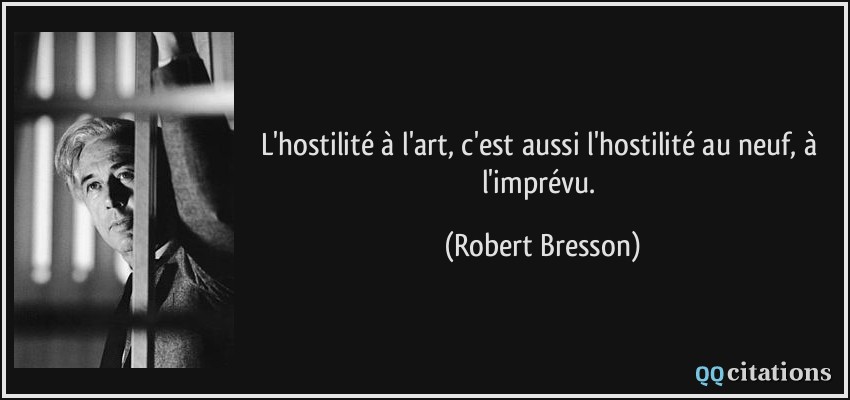 L'hostilité à l'art, c'est aussi l'hostilité au neuf, à l'imprévu.  - Robert Bresson