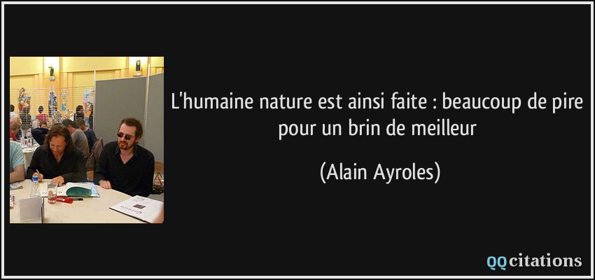 L'humaine nature est ainsi faite : beaucoup de pire pour un brin de meilleur  - Alain Ayroles