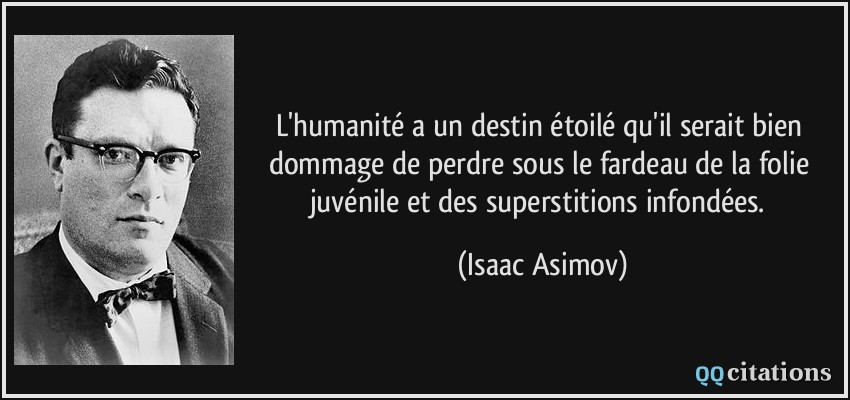 L'humanité a un destin étoilé qu'il serait bien dommage de perdre sous le fardeau de la folie juvénile et des superstitions infondées.  - Isaac Asimov