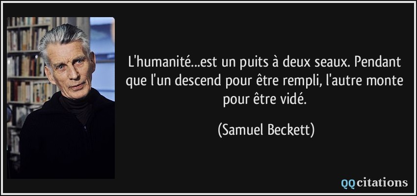 L'humanité...est un puits à deux seaux. Pendant que l'un descend pour être rempli, l'autre monte pour être vidé.  - Samuel Beckett